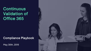 Continuous
Validation of
Office 365
Compliance Playbook
May 30th, 2019
2
 