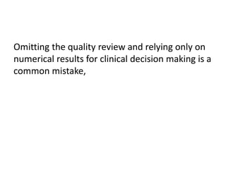 Omitting the quality review and relying only on 
numerical results for clinical decision making is a 
common mistake, 
 