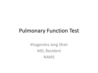Pulmonary Function Test 
Khagendra Jang Shah 
MD, Resident 
NAMS 
 