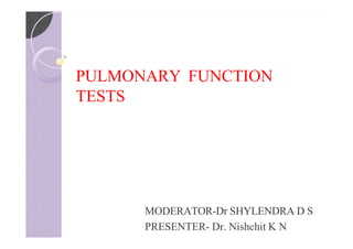 PULMONARY FUNCTION
TESTS
MODERATOR-Dr SHYLENDRA D S
PRESENTER- Dr. Nishchit K N
 