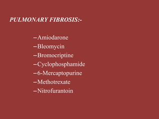 PULMONARY FIBROSIS:-
–Amiodarone
–Bleomycin
–Bromocriptine
–Cyclophosphamide
–6-Mercaptopurine
–Methotrexate
–Nitrofurantoin
 