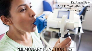 PULMONARY FUNCTION TEST
Dr. Anand Patel
M.P.T. Cardio-Respiratory
Assistant professor
 