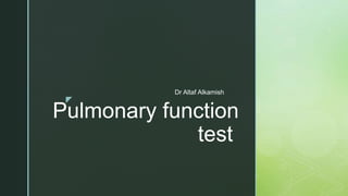 z
Pulmonary function
test
Dr Altaf Alkamish
 