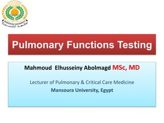 Pulmonary Functions Testing
Mahmoud Elhusseiny Abolmagd MSc, MD
Lecturer of Pulmonary & Critical Care Medicine
Mansoura University, Egypt
 