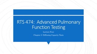 RTS 474: Advanced Pulmonary
Function Testing
Lecture Four
Chapter 3: Diffusing Capacity Tests
 