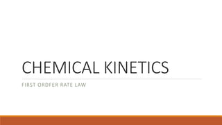 CHEMICAL KINETICS
FIRST ORDFER RATE LAW
 
