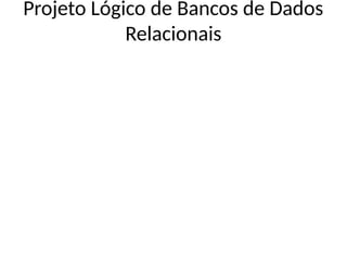 Projeto Lógico de Bancos de Dados
Relacionais
 