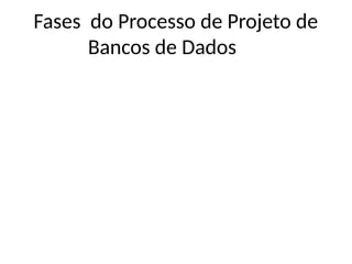 Fases do Processo de Projeto de
Bancos de Dados
 