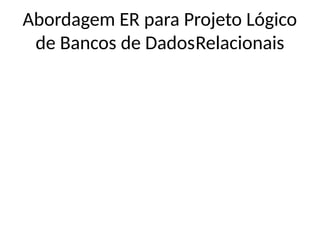 Abordagem ER para Projeto Lógico
de Bancos de DadosRelacionais
 