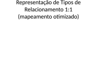 Representação de Tipos de
Relacionamento 1:1
(mapeamento otimizado)
 