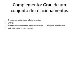 Complemento: Grau de um
conjunto de relacionamentos
• Grau de um conjunto de relacionamentos
• Unário
• é um relacionamento que envolve um único conjunto de entidades
• Indicado utilizar nome de papel
 