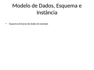 Modelo de Dados, Esquema e
Instância
• Esquema do banco de dados de exemplo
 