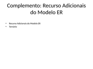 Complemento: Recurso Adicionais
do Modelo ER
• Recurso Adicionais do Modelo ER
• Ternário
 