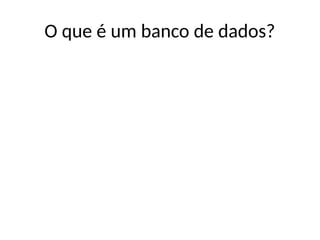 O que é um banco de dados?
 