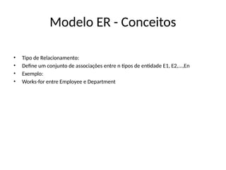 Modelo ER - Conceitos
• Tipo de Relacionamento:
• Define um conjunto de associações entre n tipos de entidade E1, E2,...,En
• Exemplo:
• Works-for entre Employee e Department
 