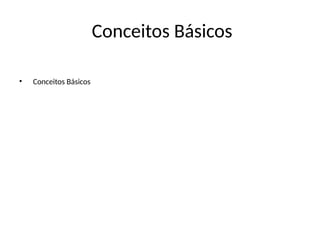 Conceitos Básicos
• Conceitos Básicos
 