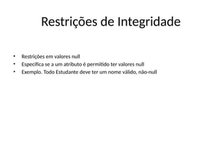 Restrições de Integridade
• Restrições em valores null
• Especifica se a um atributo é permitido ter valores null
• Exemplo. Todo Estudante deve ter um nome válido, não-null
 