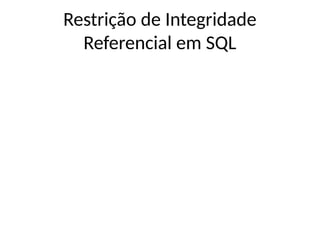 Restrição de Integridade
Referencial em SQL
 