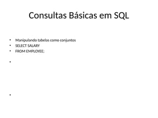 Consultas Básicas em SQL
• Manipulando tabelas como conjuntos
• SELECT SALARY
• FROM EMPLOYEE;
•
•
 