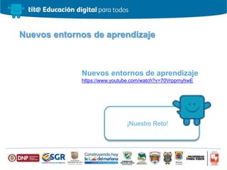 Nuevos entornos de aprendizaje
Nuevos entornos de aprendizaje
https://www.youtube.com/watch?v=70VrppmyhwE
¡Nuestro Reto!
 