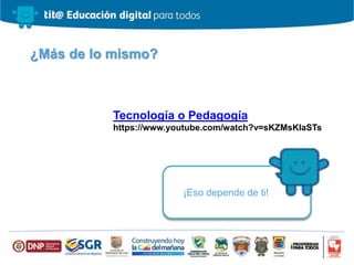 ¿Más de lo mismo?
¡Eso depende de ti!
Tecnología o Pedagogía
https://www.youtube.com/watch?v=sKZMsKIaSTs
 
