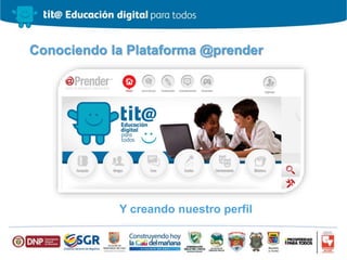 Conociendo la Plataforma @prender
Y creando nuestro perfil
 