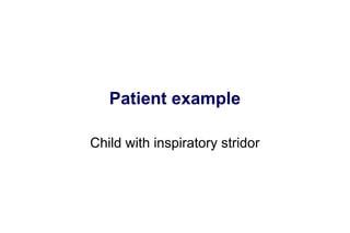 Patient example
Child with inspiratory stridor
 