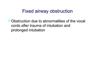 Fixed airway obstruction
Obstruction due to abnormalities of the vocal
cords after trauma of intubation and
prolonged intubation
 