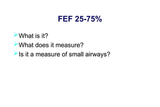 FEF 25-75%
What is it?
What does it measure?
Is it a measure of small airways?
 