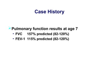 Case History
Pulmonary function results at age 7
• FVC 157% predicted (82-120%)
• FEV-1 115% predicted (82-120%)
 