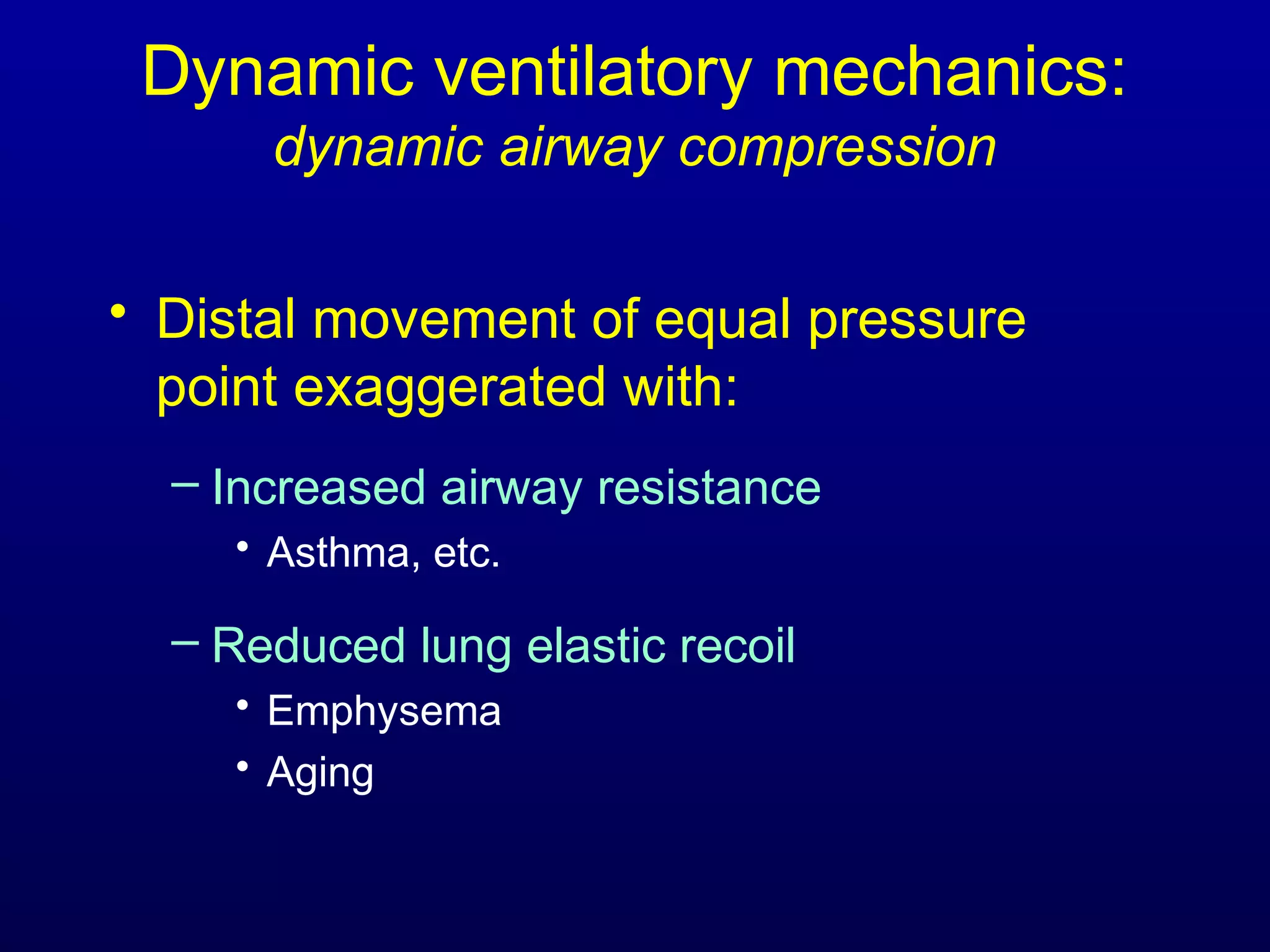 Dynamic ventilatory mechanics:
dynamic airway compression
• Distal movement of equal pressure
point exaggerated with:
– Increased airway resistance
• Asthma, etc.
– Reduced lung elastic recoil
• Emphysema
• Aging
 