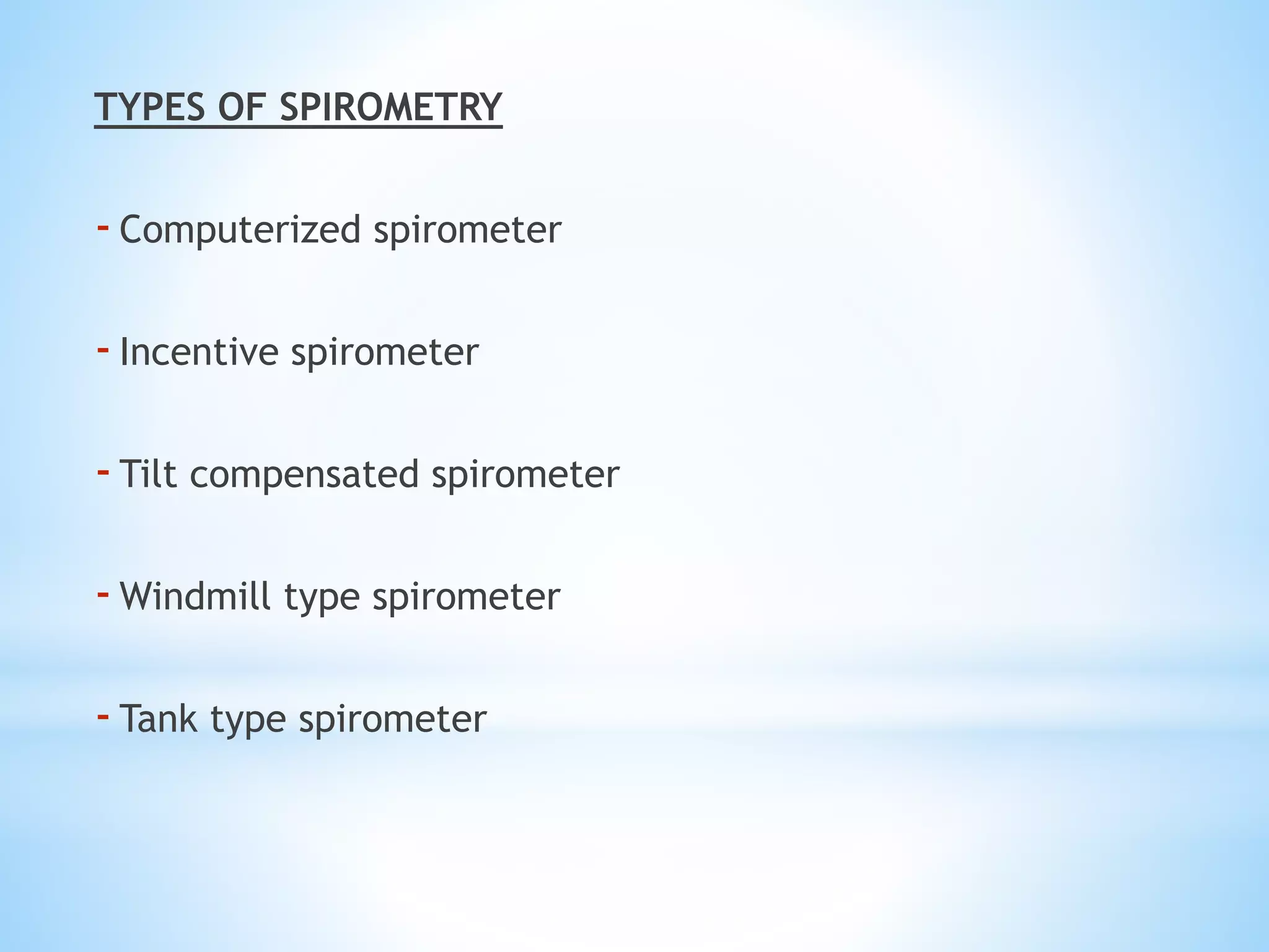 TYPES OF SPIROMETRY
-Computerized spirometer
-Incentive spirometer
-Tilt compensated spirometer
-Windmill type spirometer
-Tank type spirometer
 