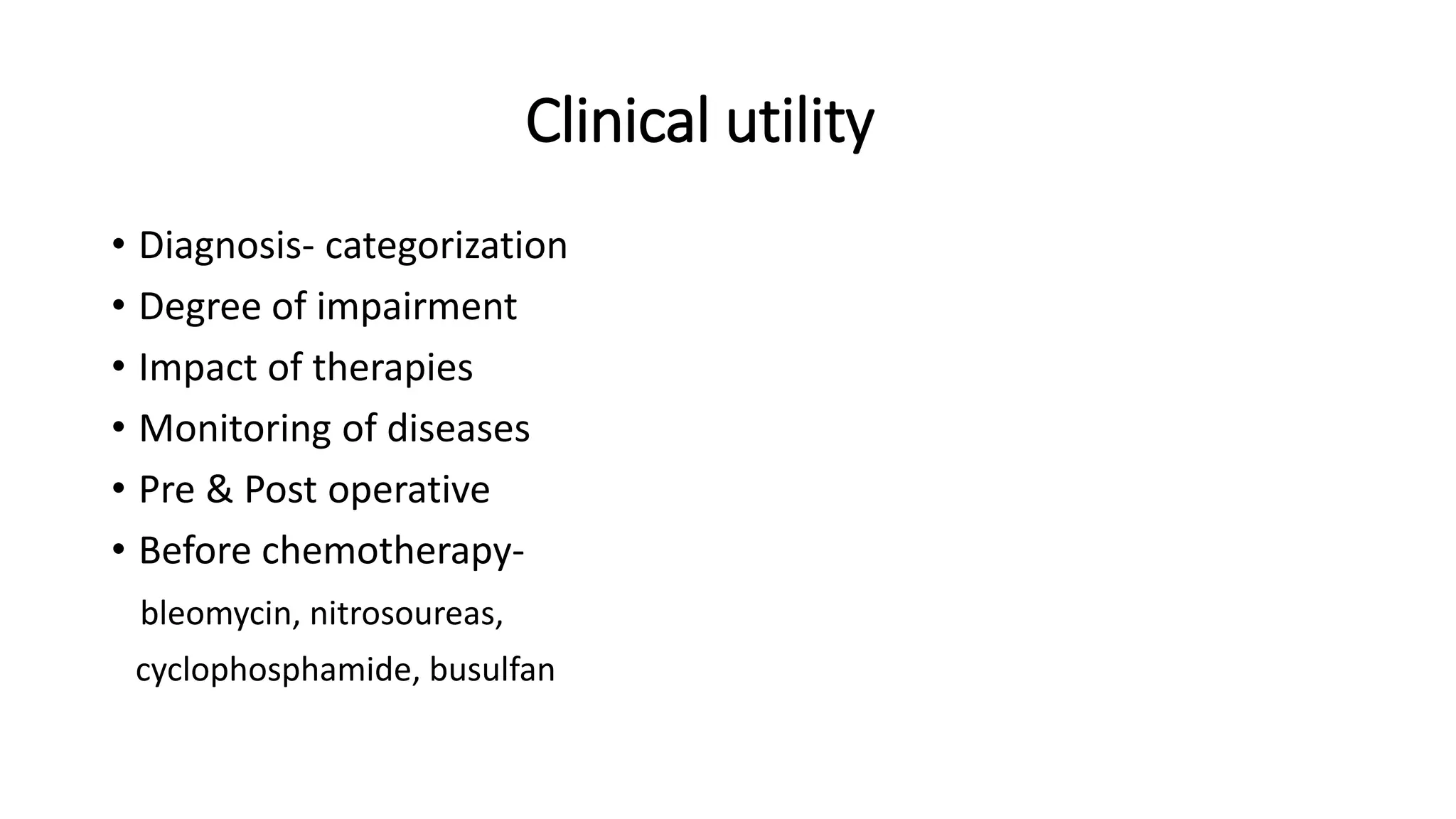 Clinical utility
• Diagnosis- categorization
• Degree of impairment
• Impact of therapies
• Monitoring of diseases
• Pre & Post operative
• Before chemotherapy-
bleomycin, nitrosoureas,
cyclophosphamide, busulfan
 