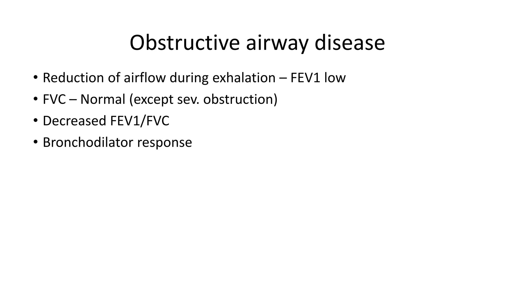 Obstructive airway disease
• Reduction of airflow during exhalation – FEV1 low
• FVC – Normal (except sev. obstruction)
• Decreased FEV1/FVC
• Bronchodilator response
 