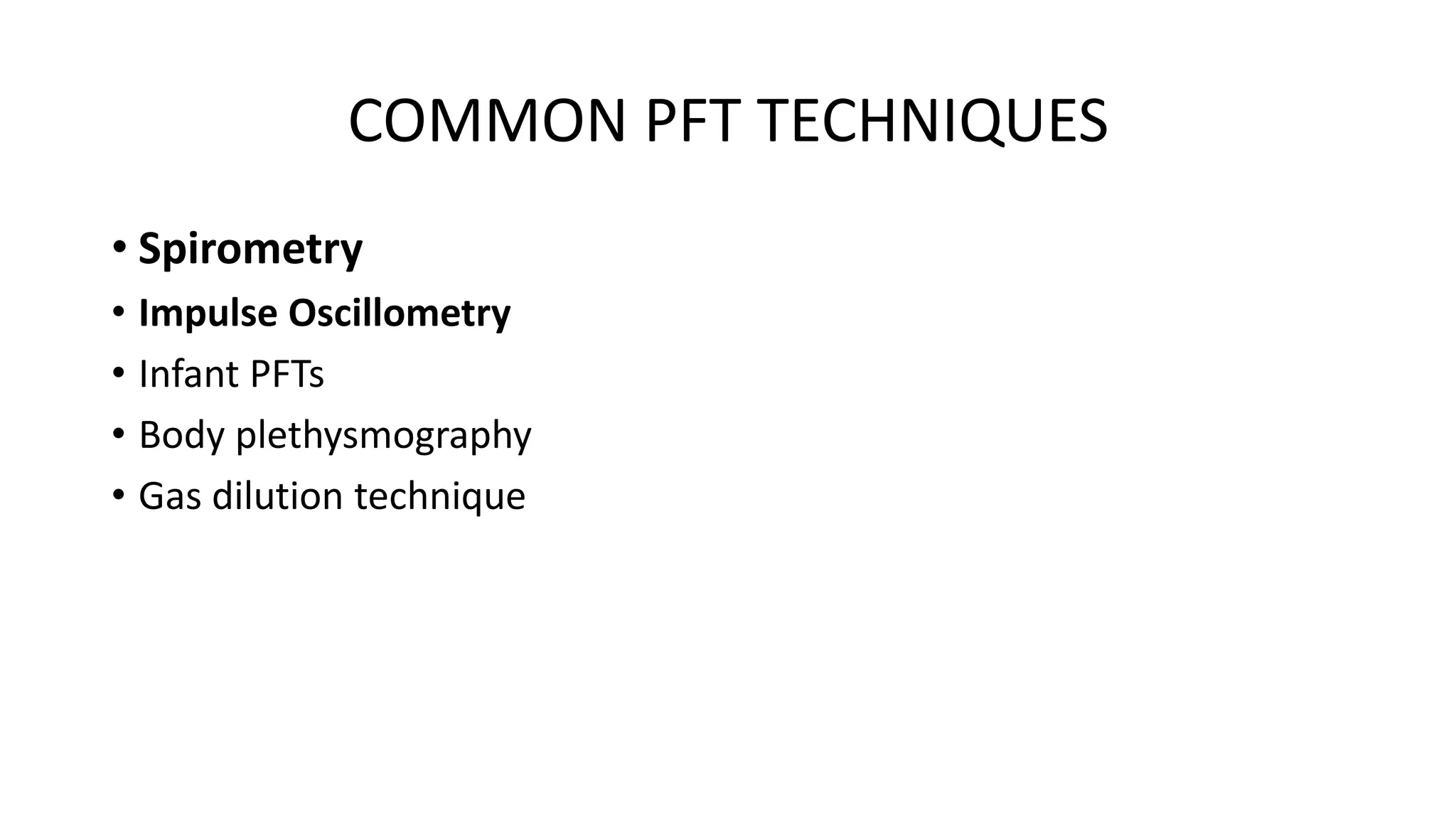 COMMON PFT TECHNIQUES
• Spirometry
• Impulse Oscillometry
• Infant PFTs
• Body plethysmography
• Gas dilution technique
 