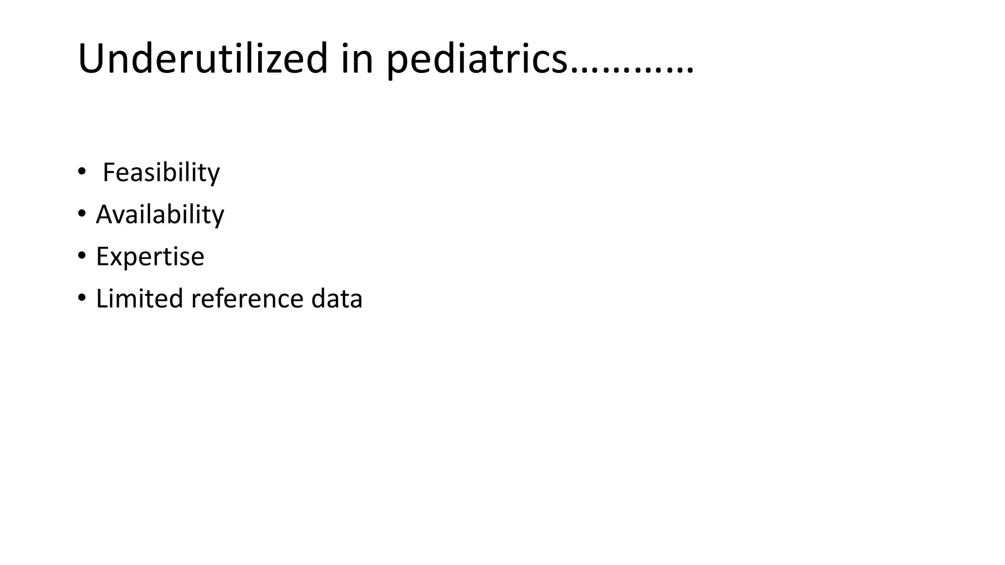 Underutilized in pediatrics…………
• Feasibility
• Availability
• Expertise
• Limited reference data
 