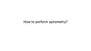 How to perform spirometry?
 