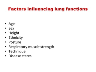 Factors influencing lung functions
• Age
• Sex
• Height
• Ethnicity
• Posture
• Respiratory muscle strength
• Technique
• Disease states
 