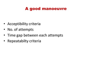 A good manoeuvre
• Acceptibility criteria
• No. of attempts
• Time gap between each attempts
• Repeatabilty criteria
 
