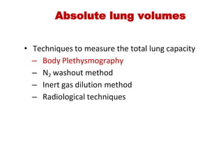 Absolute lung volumes
• Techniques to measure the total lung capacity
– Body Plethysmography
– N2 washout method
– Inert gas dilution method
– Radiological techniques
 