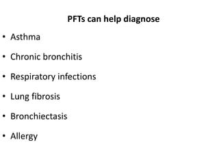 PFTs can help diagnose
• Asthma
• Chronic bronchitis
• Respiratory infections
• Lung fibrosis
• Bronchiectasis
• Allergy
 
