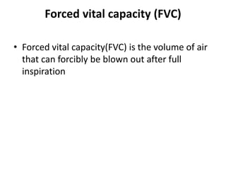 Forced vital capacity (FVC)
• Forced vital capacity(FVC) is the volume of air
that can forcibly be blown out after full
inspiration
 
