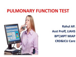 PULMONARY FUNCTION TEST
Rahul AP.
Asst Proff, LIAHS
BPT,MPT MIAP
CRD&ICU Care
 