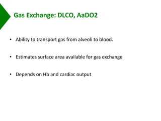 Gas Exchange: DLCO, AaDO2
• Ability to transport gas from alveoli to blood.
• Estimates surface area available for gas exchange
• Depends on Hb and cardiac output
 
