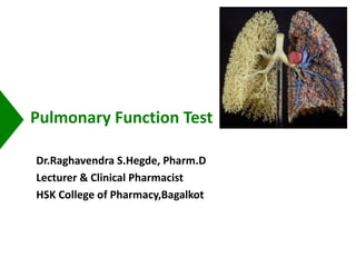 Pulmonary Function Test
Dr.Raghavendra S.Hegde, Pharm.D
Lecturer & Clinical Pharmacist
HSK College of Pharmacy,Bagalkot
 