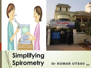 Simplifying
Spirometry Dr KUMAR UTSAV MD
 