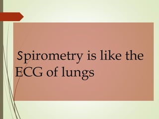 spirometry is like the
ECG of lungs
 