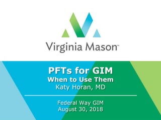 PFTs for GIM
When to Use Them
Katy Horan, MD
Federal Way GIM
August 30, 2018
 