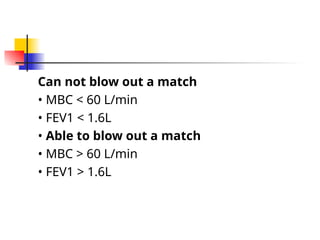 Can not blow out a match
• MBC < 60 L/min
• FEV1 < 1.6L
• Able to blow out a match
• MBC > 60 L/min
• FEV1 > 1.6L
 