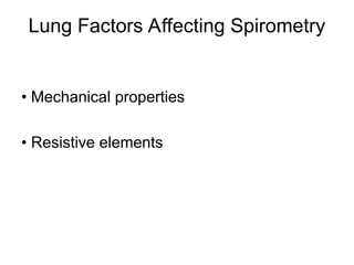 Lung Factors Affecting Spirometry
• Mechanical properties
• Resistive elements
 